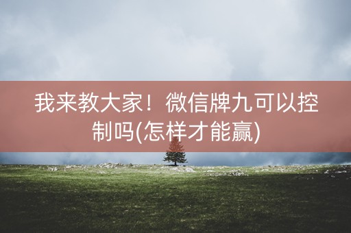 我来教大家！微信牌九可以控制吗(怎样才能赢)