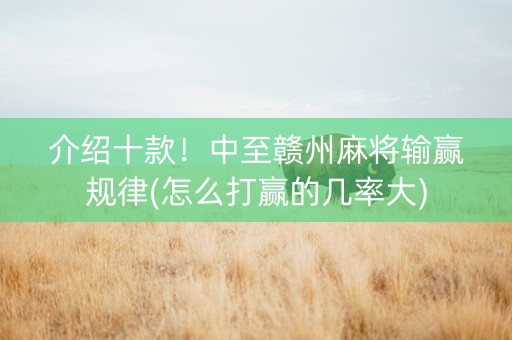 介绍十款！中至赣州麻将输赢规律(怎么打赢的几率大)