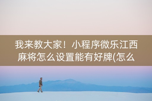 我来教大家！小程序微乐江西麻将怎么设置能有好牌(怎么玩赢几率大)