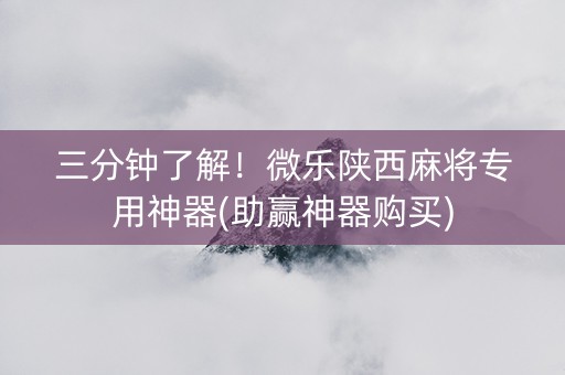 三分钟了解！微乐陕西麻将专用神器(助赢神器购买)