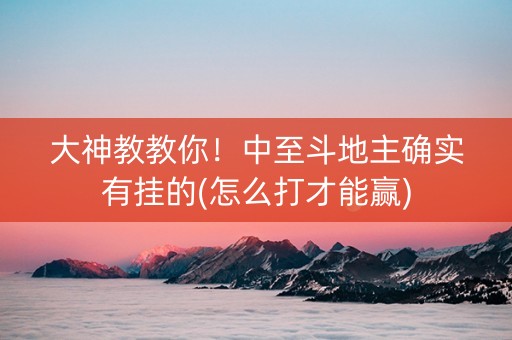 大神教教你！中至斗地主确实有挂的(怎么打才能赢)