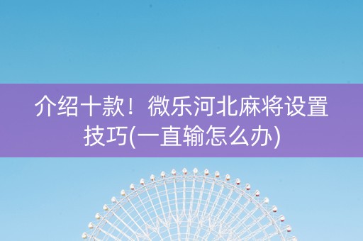 介绍十款！微乐河北麻将设置技巧(一直输怎么办)