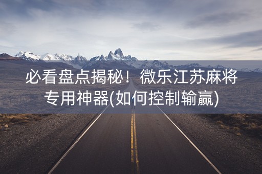 必看盘点揭秘！微乐江苏麻将专用神器(如何控制输赢)