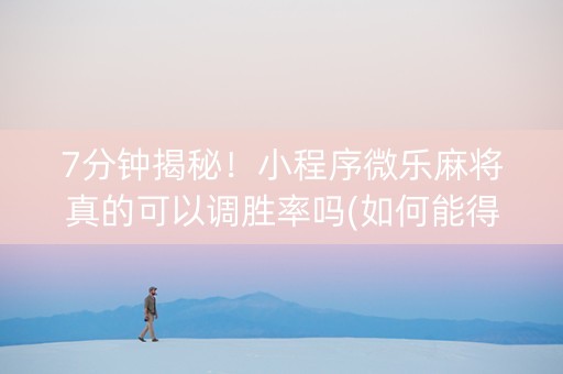 7分钟揭秘！小程序微乐麻将真的可以调胜率吗(如何能得到好牌)