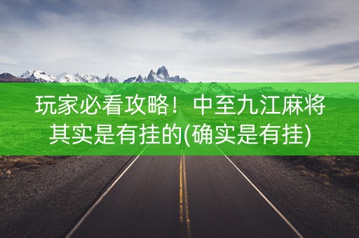 玩家必看攻略！中至九江麻将其实是有挂的(确实是有挂)