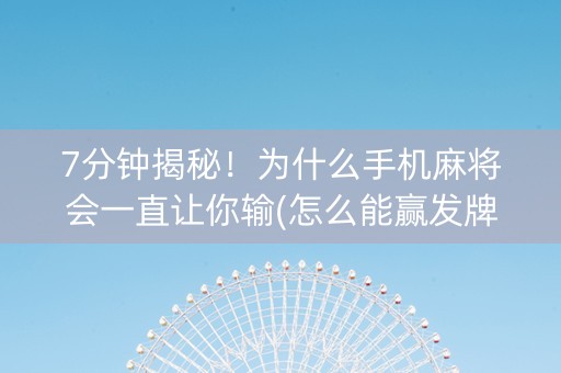 7分钟揭秘！为什么手机麻将会一直让你输(怎么能赢发牌规律)