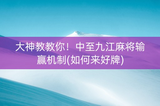 大神教教你！中至九江麻将输赢机制(如何来好牌)