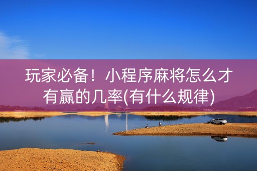 玩家必备！小程序麻将怎么才有赢的几率(有什么规律)