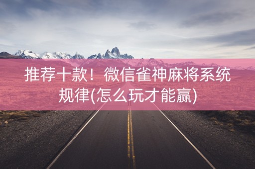 推荐十款！微信雀神麻将系统规律(怎么玩才能赢)
