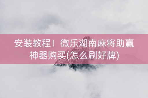 安装教程！微乐湖南麻将助赢神器购买(怎么刷好牌)