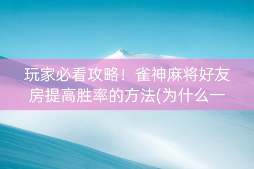 玩家必看攻略！雀神麻将好友房提高胜率的方法(为什么一直输)