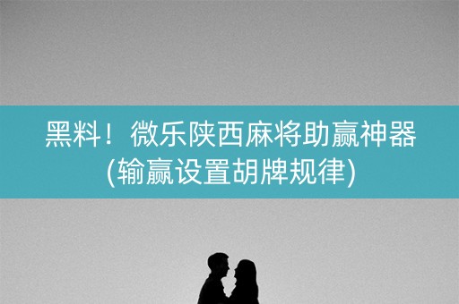 黑料！微乐陕西麻将助赢神器(输赢设置胡牌规律)