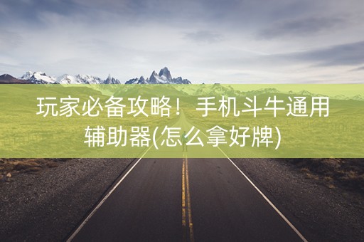 玩家必备攻略！手机斗牛通用辅助器(怎么拿好牌)