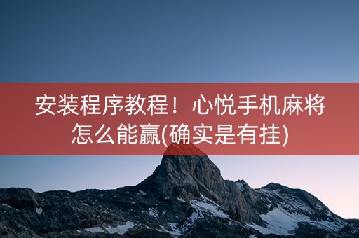 安装程序教程！心悦手机麻将怎么能赢(确实是有挂)