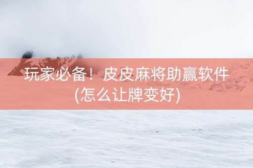 玩家必备！皮皮麻将助赢软件(怎么让牌变好)