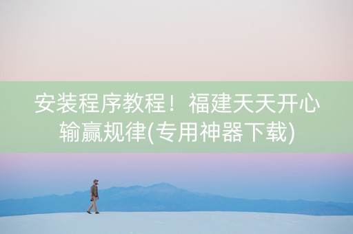 安装程序教程！福建天天开心输赢规律(专用神器下载)