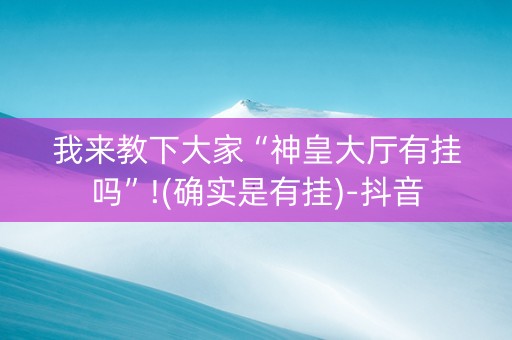 我来教下大家“神皇大厅有挂吗”!(确实是有挂)-抖音