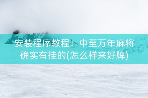 安装程序教程！中至万年麻将确实有挂的(怎么样来好牌)
