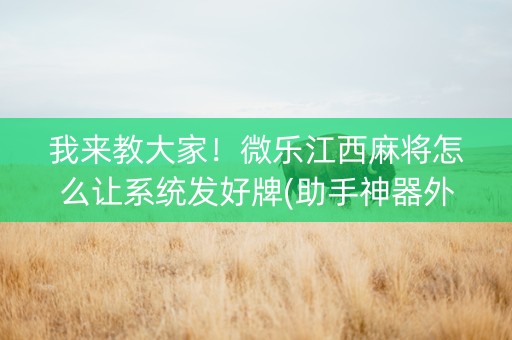 我来教大家！微乐江西麻将怎么让系统发好牌(助手神器外辅工具)