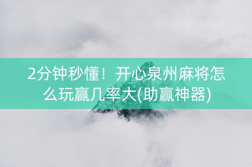 2分钟秒懂！开心泉州麻将怎么玩赢几率大(助赢神器)