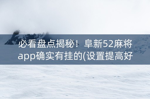必看盘点揭秘！阜新52麻将app确实有挂的(设置提高好牌几率)