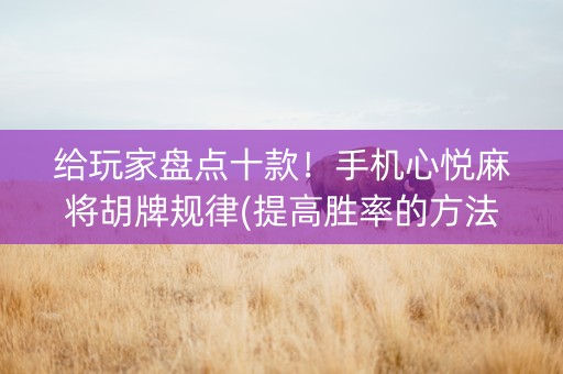 给玩家盘点十款！手机心悦麻将胡牌规律(提高胜率的方法)