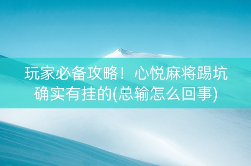 玩家必备攻略！心悦麻将踢坑确实有挂的(总输怎么回事)