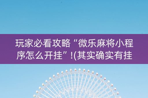 玩家必看攻略“微乐麻将小程序怎么开挂”!(其实确实有挂)-抖音