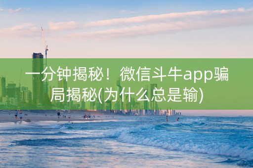一分钟揭秘！微信斗牛app骗局揭秘(为什么总是输)