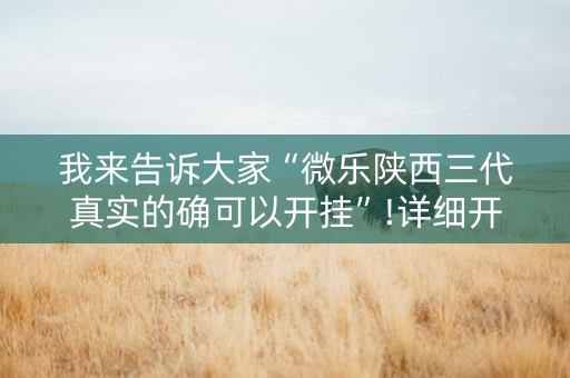我来告诉大家“微乐陕西三代真实的确可以开挂”!详细开挂教程-抖音