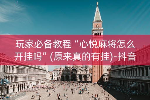 玩家必备教程“心悦麻将怎么开挂吗”(原来真的有挂)-抖音