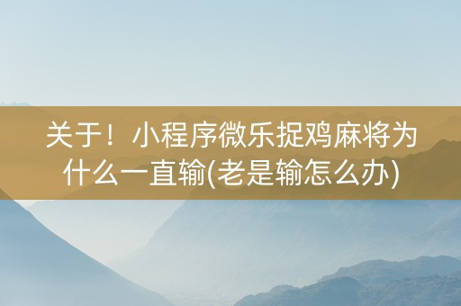 关于！小程序微乐捉鸡麻将为什么一直输(老是输怎么办)