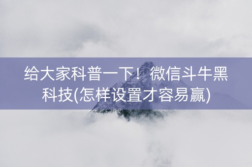 给大家科普一下！微信斗牛黑科技(怎样设置才容易赢)