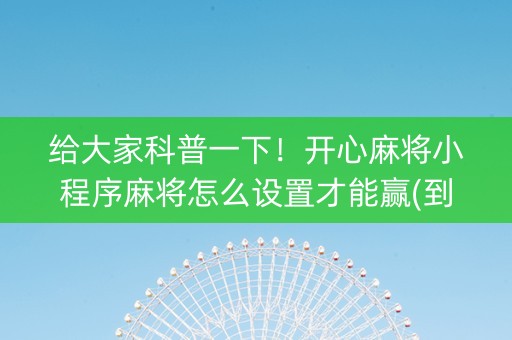 给大家科普一下！开心麻将小程序麻将怎么设置才能赢(到底是不是有挂)