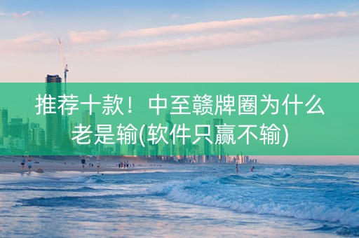 推荐十款！中至赣牌圈为什么老是输(软件只赢不输)