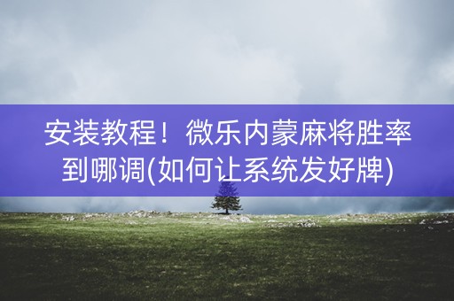安装教程！微乐内蒙麻将胜率到哪调(如何让系统发好牌)