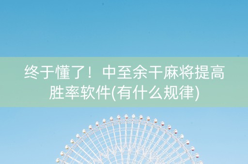 终于懂了！中至余干麻将提高胜率软件(有什么规律)
