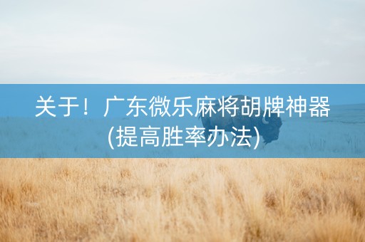 关于！广东微乐麻将胡牌神器(提高胜率办法)