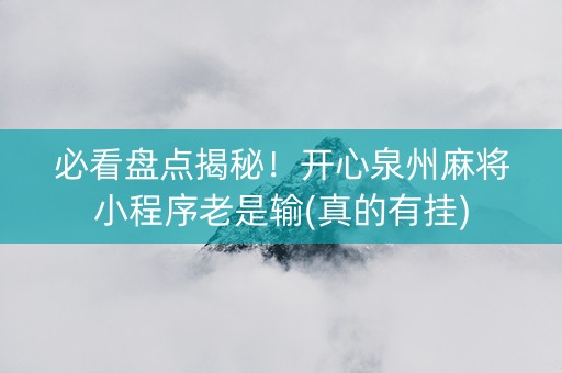 必看盘点揭秘！开心泉州麻将小程序老是输(真的有挂)