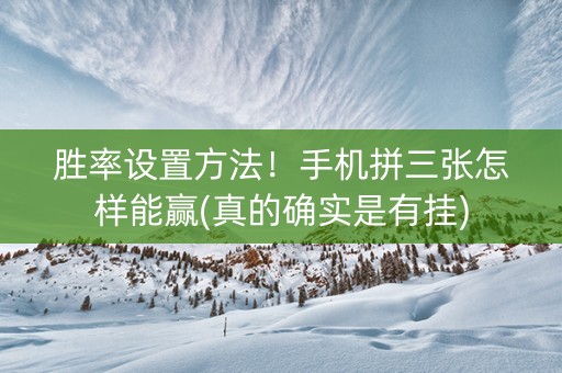 胜率设置方法！手机拼三张怎样能赢(真的确实是有挂)