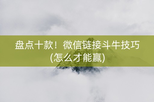 盘点十款！微信链接斗牛技巧(怎么才能赢)