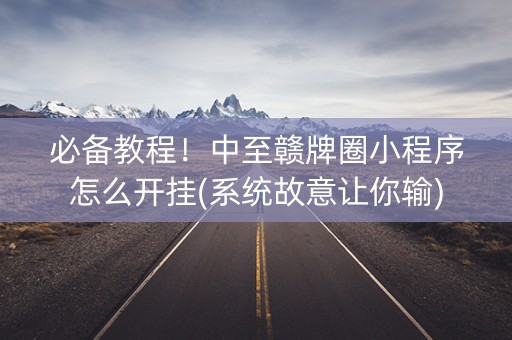 必备教程！中至赣牌圈小程序怎么开挂(系统故意让你输)