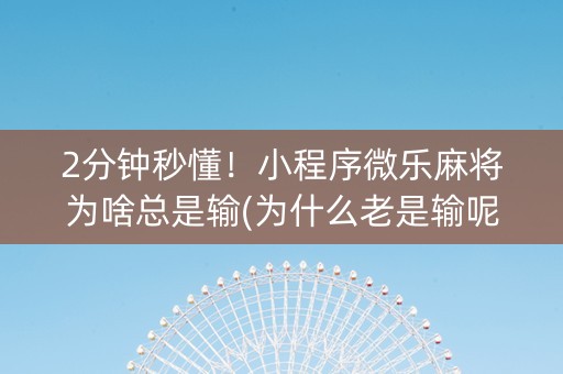 2分钟秒懂！小程序微乐麻将为啥总是输(为什么老是输呢)