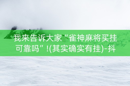 我来告诉大家“雀神麻将买挂可靠吗”!(其实确实有挂)-抖音