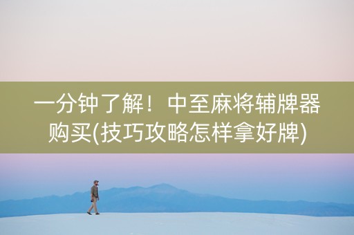 一分钟了解！中至麻将辅牌器购买(技巧攻略怎样拿好牌)