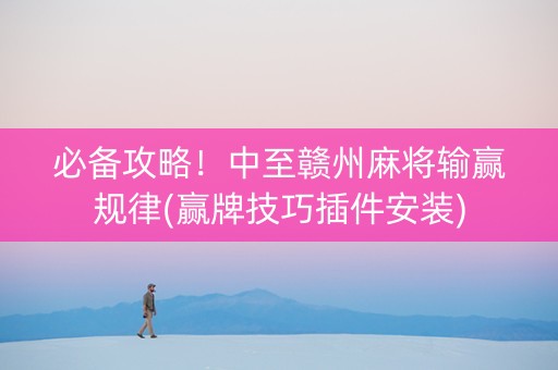 必备攻略！中至赣州麻将输赢规律(赢牌技巧插件安装)