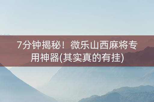 7分钟揭秘！微乐山西麻将专用神器(其实真的有挂)