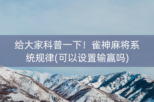 给大家科普一下！雀神麻将系统规律(可以设置输赢吗)