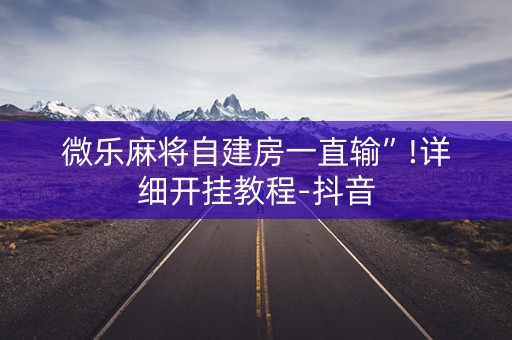 微乐麻将自建房一直输”!详细开挂教程-抖音