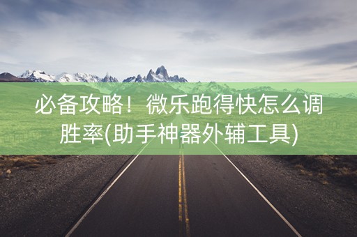 必备攻略！微乐跑得快怎么调胜率(助手神器外辅工具)